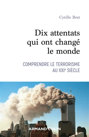 Dix attentats qui ont changé notre monde : comprendre le terrorisme au XXIe siècle - Cyrille Bret