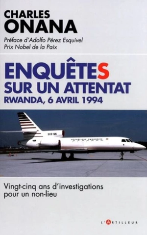 Enquêtes sur un attentat : Rwanda, 6 avril 1994 : vingt-cinq ans d'investigations pour un non-lieu - Charles Onana
