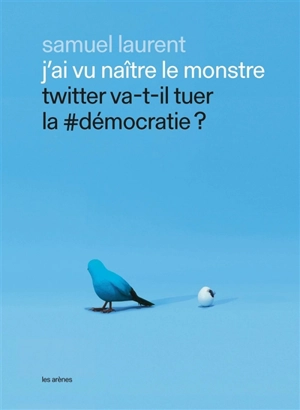 J'ai vu naître le monstre : Twitter va-t-il tuer la #démocratie ? - Samuel Laurent