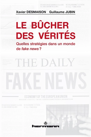 Le bûcher des vérités : quelles stratégies dans un monde de fake news ? - Xavier Desmaison