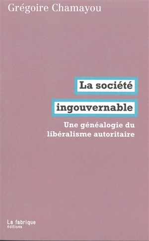 La société ingouvernable : une généalogie du libéralisme autoritaire - Grégoire Chamayou