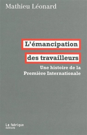 L'émancipation des travailleurs : une histoire de la première Internationale - Mathieu Léonard