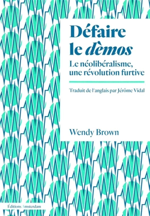 Défaire le dèmos : le néolibéralisme, une révolution furtive - Wendy Brown