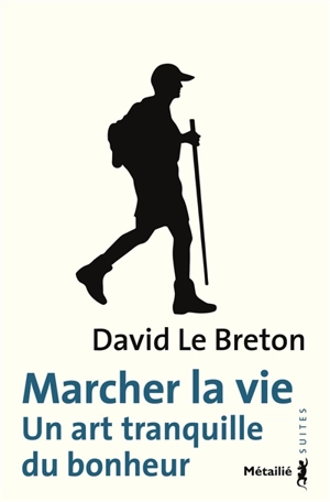 Marcher la vie : un art tranquille du bonheur - David Le Breton