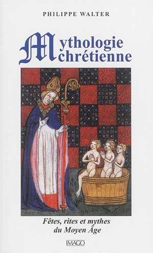 Mythologie chrétienne : fêtes, rites et mythes du Moyen Age - Philippe Walter