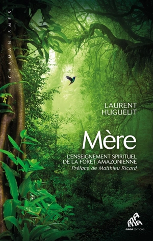 Mère : l'enseignement spirituel de la forêt amazonienne - Laurent Huguelit