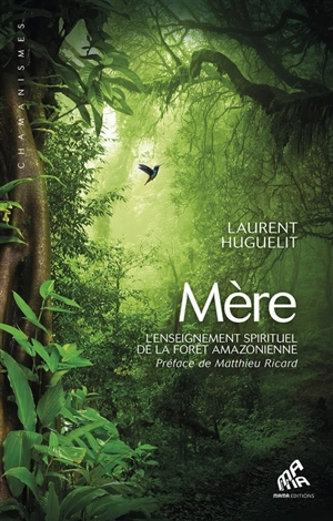 Mère : l'enseignement spirituel de la forêt amazonienne - Laurent Huguelit