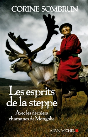 Les esprits de la steppe : avec les derniers chamanes de Mongolie - Corine Sombrun