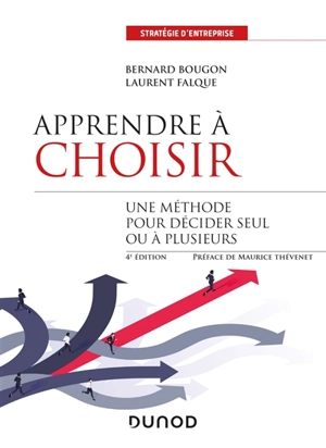 Apprendre à choisir : une méthode pour décider seul ou à plusieurs - Bernard Bougon