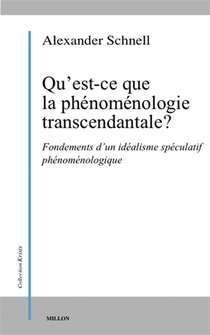 Qu'est-ce que la phénoménologie transcendantale ? : fondements d'un idéalisme spéculatif phénoménologique - Alexander Schnell