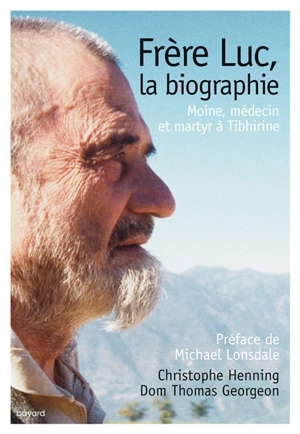 Frère Luc, la biographie : moine, médecin et martyr à Tibhirine - Christophe Henning