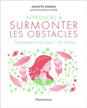 Apprendre à surmonter les obstacles : sauvez-vous par l'écriture - Juliette Dumas