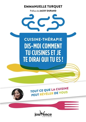 Cuisine-thérapie : dis-moi comment tu cuisines et je te dirai qui tu es ! : tout ce que la cuisine peut révéler de vous - Emmanuelle Turquet