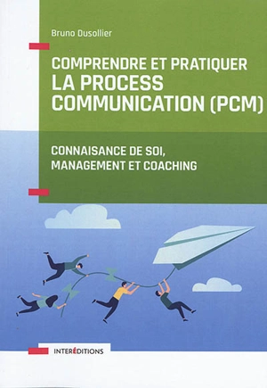 Comprendre et pratiquer la process communication (PCM) : un outil de connaissance de soi, management et coaching - Bruno Dusollier