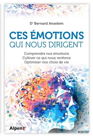 Ces émotions qui nous dirigent : comprendre nos émotions, cultiver ce qui nous renforce, optimiser nos choix de vie - Bernard Anselem