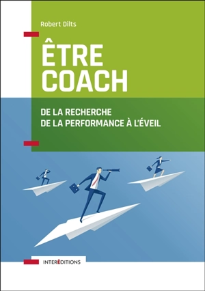 Etre coach : de la recherche de la performance à l'éveil - Robert Dilts