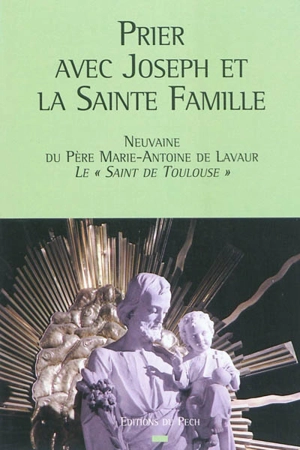 Prier avec Joseph et la Sainte Famille : neuvaine du père Marie-Antoine de Lavaur, le saint de Toulouse - Marie-Antoine