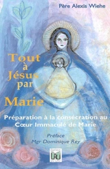 Tout à Jésus par Marie : préparation à la consécration au Coeur Immaculé de Marie - Alexis Wiehe