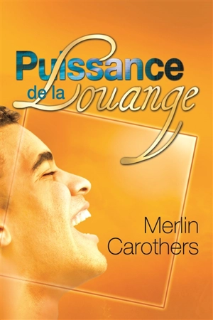 Puissance de la louange : comment la dynamique de la louange révolutionne les vies - Merlin R. Carothers