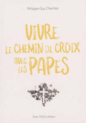 Vivre le chemin de croix avec les papes - Philippe-Guy Charrière