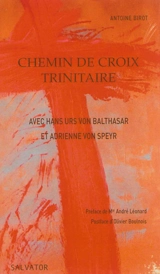 Chemin de croix trinitaire : avec Hans Urs von Balthasar et Adrienne von Speyr : comment la Trinité est-elle impliquée dans la Passion ? - Antoine Birot