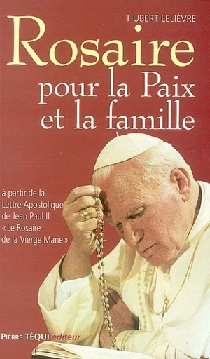 Rosaire pour la paix et la famille : à partir de la lettre apostolique de Jean Paul II Le rosaire de la Vierge Marie - Hubert Lelièvre