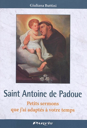 Saint Antoine de Padoue : petits sermons que j'ai adaptés à votre temps - Giuliana Buttini