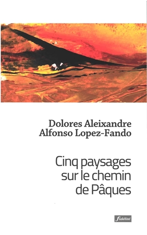 Cinq paysages sur le chemin de Pâques : le Cénacle, Gethsémani, la cour, le mont, le jardin - Dolores Aleixandre