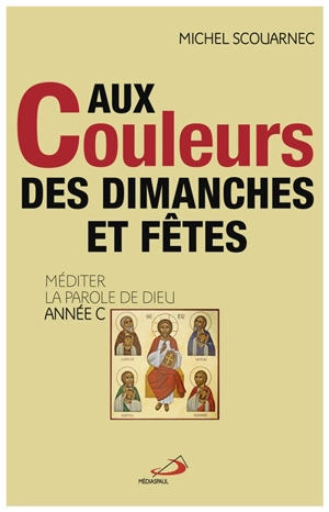 Aux couleurs des dimanches et fêtes : méditer la parole de Dieu : année C - Michel Scouarnec