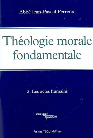 Théologie morale fondamentale. Vol. 2. Les actes humains - Jean-Pascal Perrenx