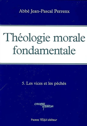 Théologie morale fondamentale. Vol. 5. Les vices et les péchés - Jean-Pascal Perrenx