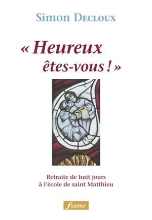 Heureux êtes-vous ! : retraite de huit jours à l'école de saint Matthieu - Simon Decloux