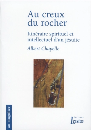 Au creux du rocher : itinéraire spirituel et intellectuel d'un jésuite : mémorial - Albert Chapelle