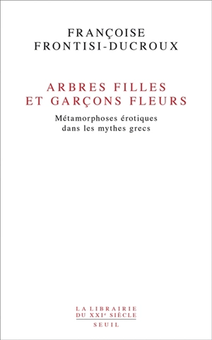 Arbres filles et garçons fleurs : métamorphoses érotiques dans les mythes grecs - Françoise Frontisi-Ducroux