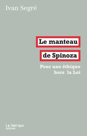 Pour une éthique hors la Loi. Le manteau de Spinoza - Ivan Segré