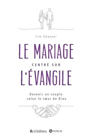Le mariage centré sur l'Evangile : devenir un couple selon le coeur de Dieu - Tim Chester