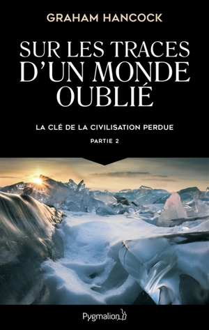 La clé de la civilisation perdue. Vol. 2. Sur les traces d'un monde oublié - Graham Hancock