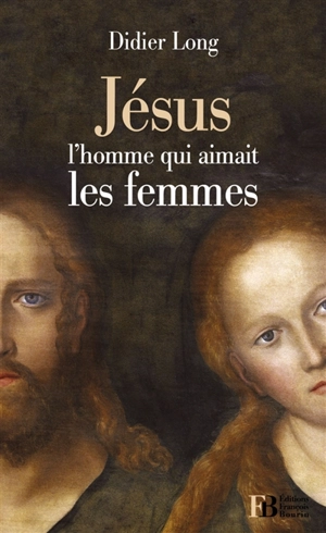 Jésus, l'homme qui aimait les femmes - Didier Long