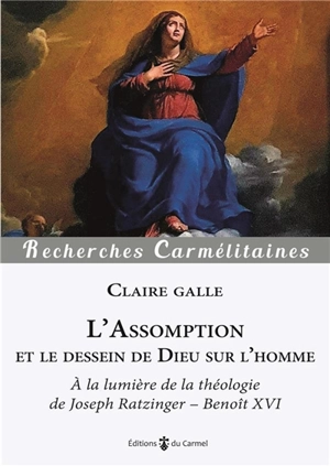 L'Assomption et le dessein de Dieu sur l'homme : à la lumière de la théologie de Joseph Ratzinger-Benoît XVI - Claire Galle