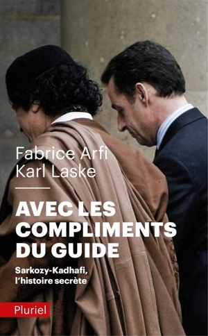 Avec les compliments du guide : Sarkozy-Kadhafi, l'histoire secrète - Fabrice Arfi