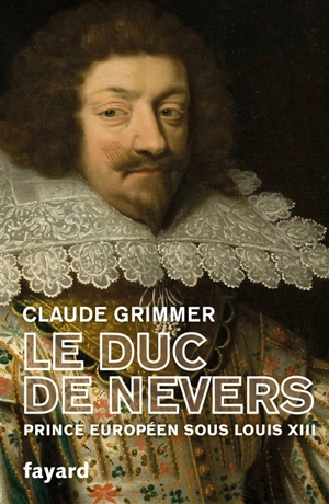 Le duc de Nevers : prince européen sous Louis XIII - Claude Grimmer