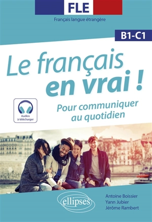 Le français en vrai ! : pour communiquer au quotidien : FLE, français langue étrangère, B1-C1 - Antoine Boissier