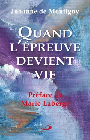 Quand l'épreuve devient vie - Johanne de Montigny