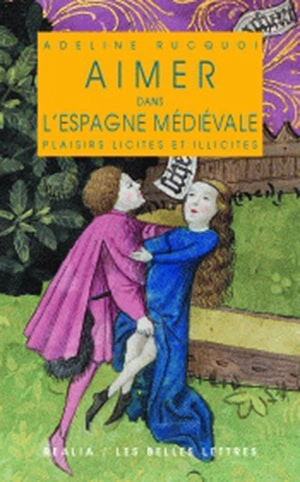 Aimer dans l'Espagne médiévale : plaisirs licites et illicites - Adeline Rucquoi