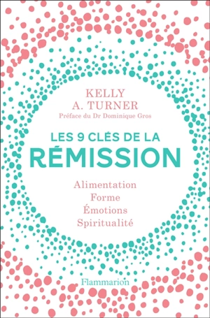 Les 9 clés de la rémission : alimentation, forme, émotions, spiritualité - Kelly A. Turner