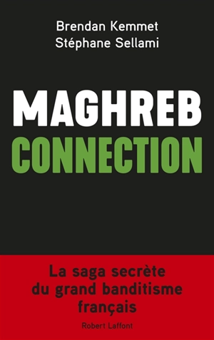 Maghreb connection : la saga secrète du grand banditisme français - Brendan Kemmet