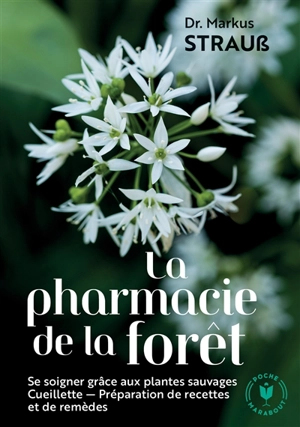 La pharmacie de la forêt : le guide pratique des plantes sauvages : cueillette, recettes, remèdes - Markus Strauss