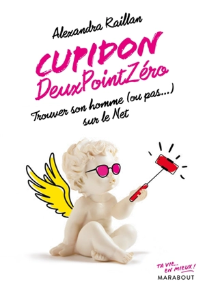 Cupidon deux point zéro : trouver son homme (ou pas...) sur le Net - Alexandra Raillan