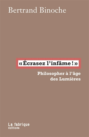 Ecrasez l'infâme ! : philosopher à l'âge des Lumières - Bertrand Binoche