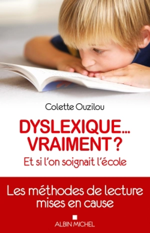 Dyslexique... vraiment ? : et si l'on soignait l'école : les méthodes de lecture mises en cause - Colette Ouzilou